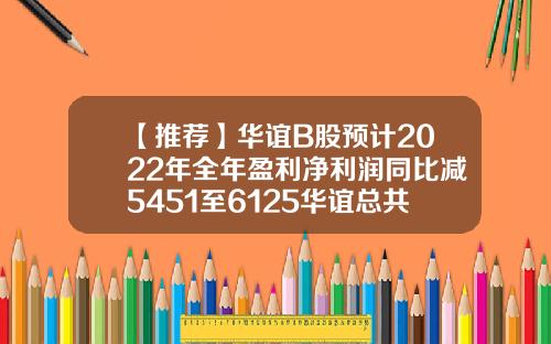 【推荐】华谊B股预计2022年全年盈利净利润同比减5451至6125华谊总共多少股