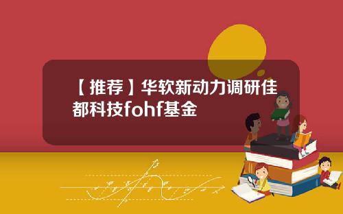 【推荐】华软新动力调研佳都科技fohf基金