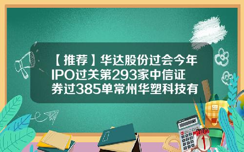 【推荐】华达股份过会今年IPO过关第293家中信证券过385单常州华塑科技有限公司