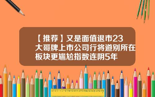 【推荐】又是面值退市23大哥牌上市公司行将道别所在板块更尴尬指数连阴5年