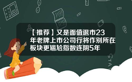 【推荐】又是面值退市23年老牌上市公司行将作别所在板块更尴尬指数连阴5年