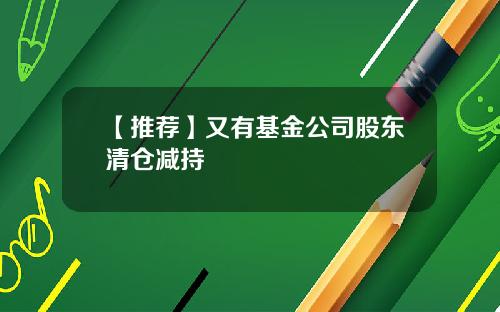 【推荐】又有基金公司股东清仓减持