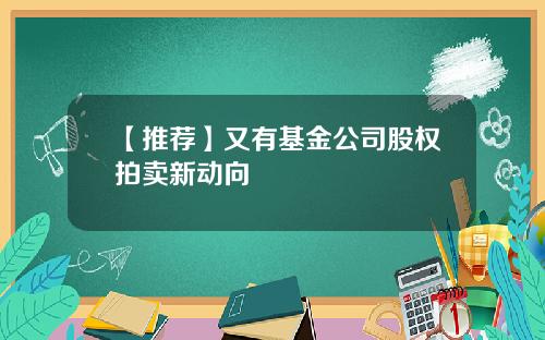 【推荐】又有基金公司股权拍卖新动向