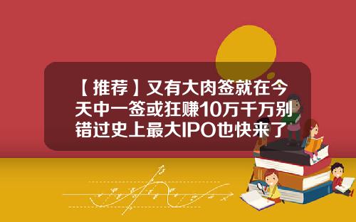 【推荐】又有大肉签就在今天中一签或狂赚10万千万别错过史上最大IPO也快来了