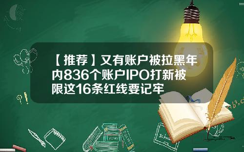 【推荐】又有账户被拉黑年内836个账户IPO打新被限这16条红线要记牢