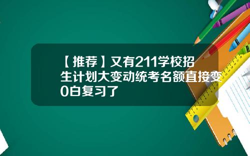 【推荐】又有211学校招生计划大变动统考名额直接变0白复习了