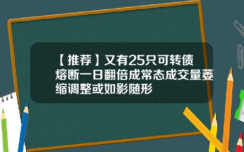 【推荐】又有25只可转债熔断一日翻倍成常态成交量萎缩调整或如影随形