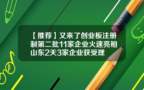 【推荐】又来了创业板注册制第二批11家企业火速亮相山东2天3家企业获受理