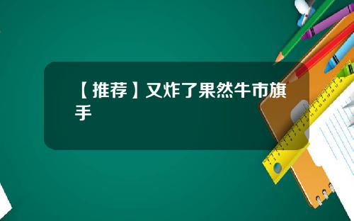 【推荐】又炸了果然牛市旗手