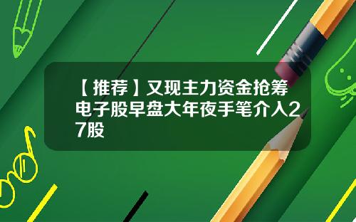 【推荐】又现主力资金抢筹电子股早盘大年夜手笔介入27股