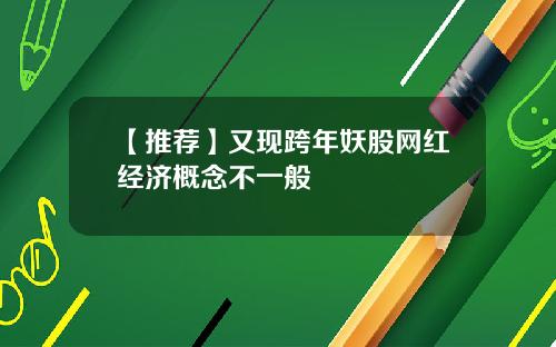 【推荐】又现跨年妖股网红经济概念不一般