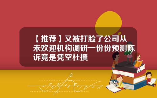 【推荐】又被打脸了公司从未欢迎机构调研一份份预测陈诉竟是凭空杜撰
