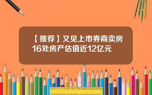 【推荐】又见上市券商卖房16处房产估值近12亿元