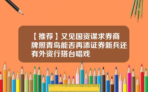 【推荐】又见国资谋求券商牌照青岛能否再添证券新兵还有外资行搭台唱戏