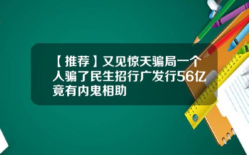 【推荐】又见惊天骗局一个人骗了民生招行广发行56亿竟有内鬼相助