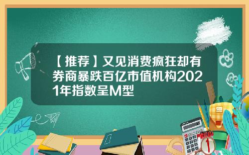 【推荐】又见消费疯狂却有券商暴跌百亿市值机构2021年指数呈M型
