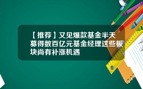 【推荐】又见爆款基金半天募得数百亿元基金经理这些板块尚有补涨机遇