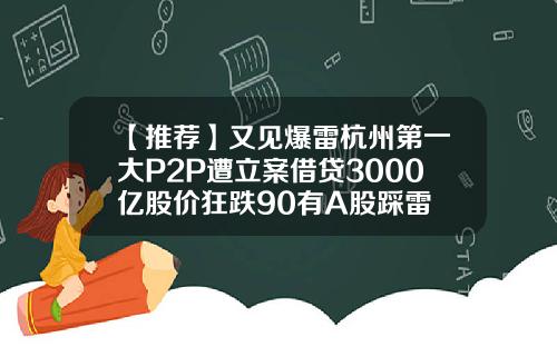 【推荐】又见爆雷杭州第一大P2P遭立案借贷3000亿股价狂跌90有A股踩雷
