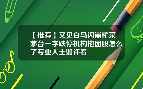 【推荐】又见白马闪崩榨菜茅台一字跌停机构抱团股怎么了专业人士如许看