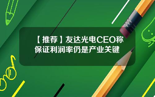 【推荐】友达光电CEO称保证利润率仍是产业关键