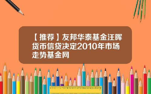 【推荐】友邦华泰基金汪晖货币信贷决定2010年市场走势基金网