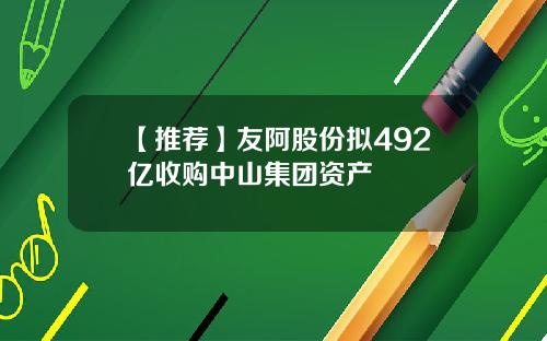 【推荐】友阿股份拟492亿收购中山集团资产