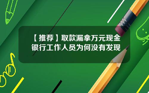 【推荐】取款漏拿万元现金银行工作人员为何没有发现