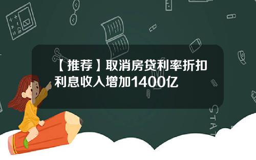 【推荐】取消房贷利率折扣利息收入增加1400亿