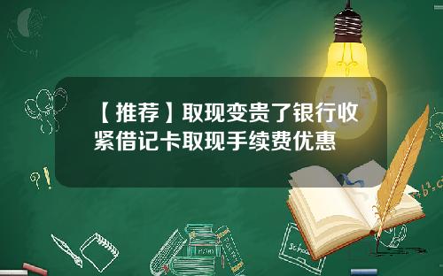 【推荐】取现变贵了银行收紧借记卡取现手续费优惠