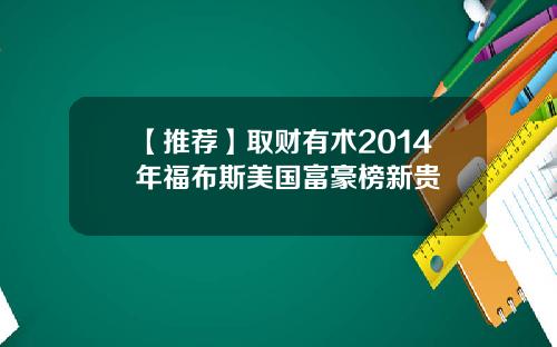 【推荐】取财有术2014年福布斯美国富豪榜新贵