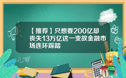 【推荐】只想要200亿却丧失13万亿这一变故金融市场连环踩踏