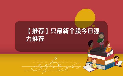 【推荐】只最新个股今日强力推荐