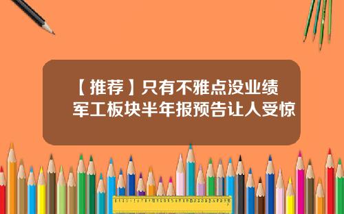 【推荐】只有不雅点没业绩军工板块半年报预告让人受惊