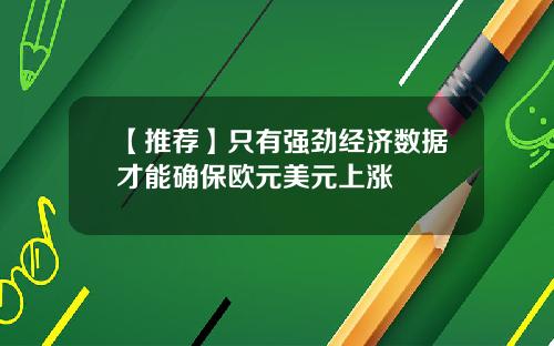 【推荐】只有强劲经济数据才能确保欧元美元上涨