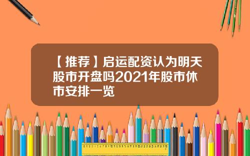 【推荐】启运配资认为明天股市开盘吗2021年股市休市安排一览