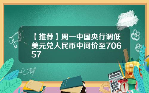 【推荐】周一中国央行调低美元兑人民币中间价至70657