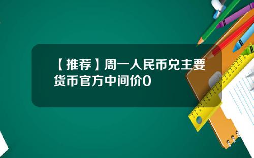 【推荐】周一人民币兑主要货币官方中间价0