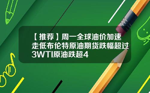 【推荐】周一全球油价加速走低布伦特原油期货跌幅超过3WTI原油跌超4