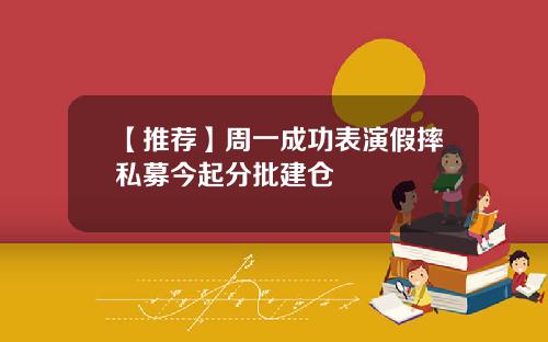 【推荐】周一成功表演假摔私募今起分批建仓