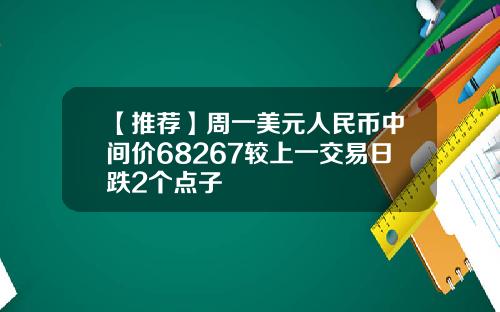 【推荐】周一美元人民币中间价68267较上一交易日跌2个点子