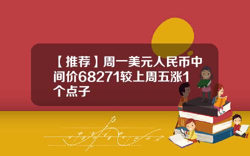 【推荐】周一美元人民币中间价68271较上周五涨1个点子