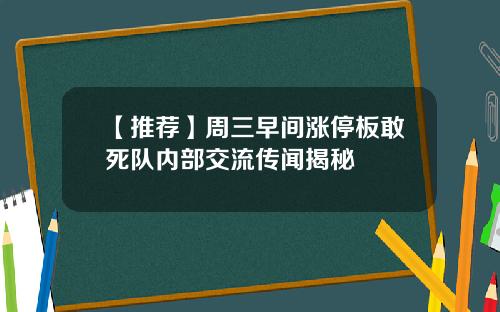 【推荐】周三早间涨停板敢死队内部交流传闻揭秘