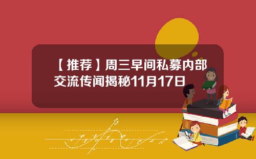【推荐】周三早间私募内部交流传闻揭秘11月17日