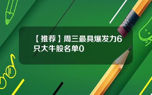 【推荐】周三最具爆发力6只大牛股名单0