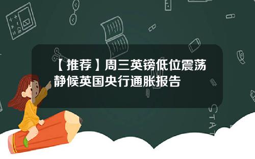 【推荐】周三英镑低位震荡静候英国央行通胀报告
