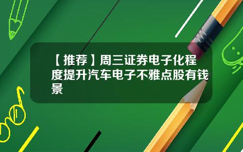 【推荐】周三证券电子化程度提升汽车电子不雅点股有钱景