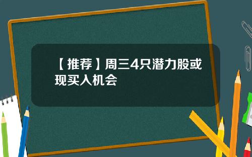 【推荐】周三4只潜力股或现买入机会