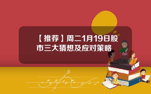 【推荐】周二1月19日股市三大猜想及应对策略