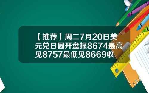 【推荐】周二7月20日美元兑日圆开盘报8674最高见8757最低见8669收盘报8740