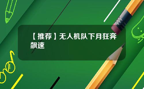 【推荐】无人机队下月狂奔飙速